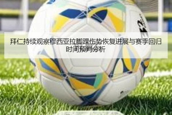 拜仁持续观察穆西亚拉脚踝伤势恢复进展与赛季回归时间预判分析