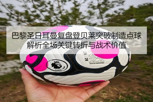 巴黎圣日耳曼复盘登贝莱突破制造点球解析全场关键转折与战术价值