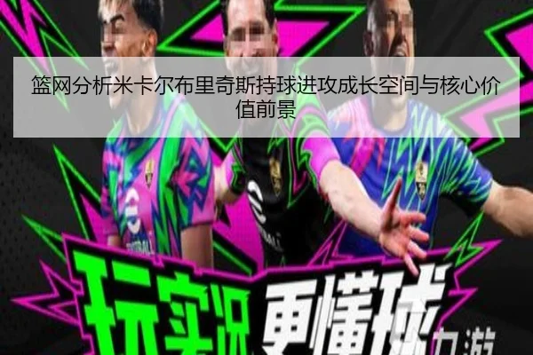 篮网分析米卡尔布里奇斯持球进攻成长空间与核心价值前景