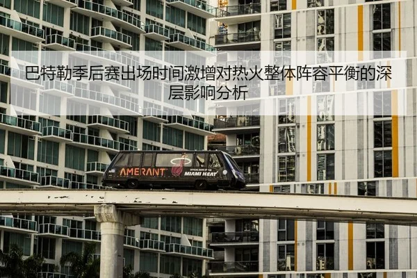 巴特勒季后赛出场时间激增对热火整体阵容平衡的深层影响分析