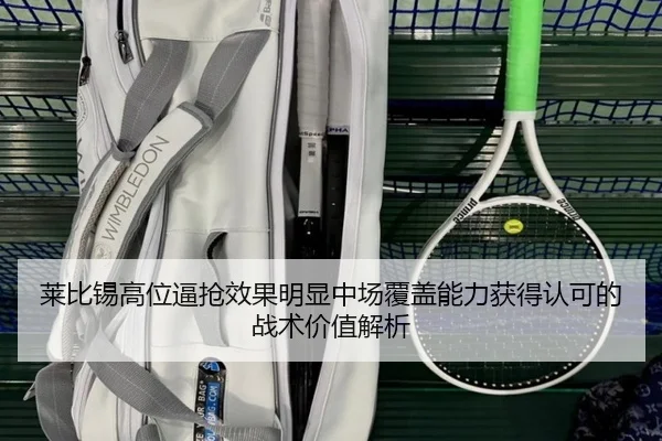 莱比锡高位逼抢效果明显中场覆盖能力获得认可的战术价值解析